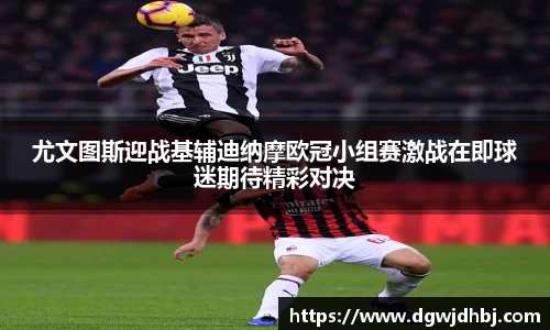 尤文图斯迎战基辅迪纳摩欧冠小组赛激战在即球迷期待精彩对决