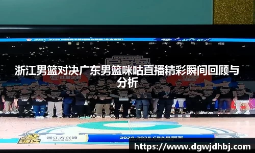 浙江男篮对决广东男篮咪咕直播精彩瞬间回顾与分析
