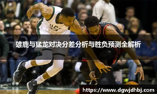 雄鹿与猛龙对决分差分析与胜负预测全解析